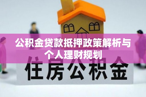 清流公积金贷款抵押政策解析与个人理财规划