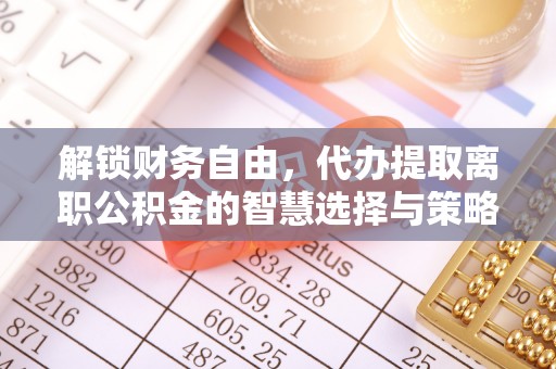 清流解锁财务自由，代办提取离职公积金的智慧选择与策略