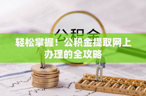 清流轻松掌握！公积金提取网上办理的全攻略