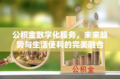 清流公积金数字化服务，未来趋势与生活便利的完美融合