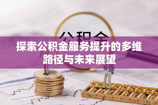 清流探索公积金服务提升的多维路径与未来展望