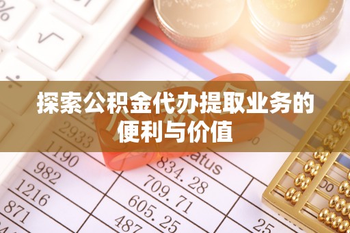 清流探索公积金代办提取业务的便利与价值