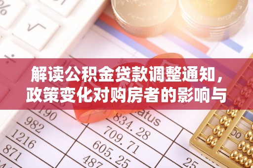 清流解读公积金贷款调整通知，政策变化对购房者的影响与机遇