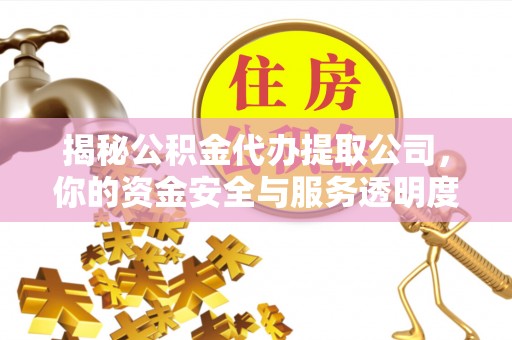 清流揭秘公积金代办提取公司，你的资金安全与服务透明度指南