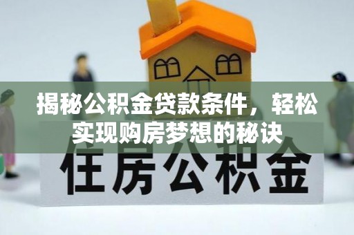 清流揭秘公积金贷款条件，轻松实现购房梦想的秘诀