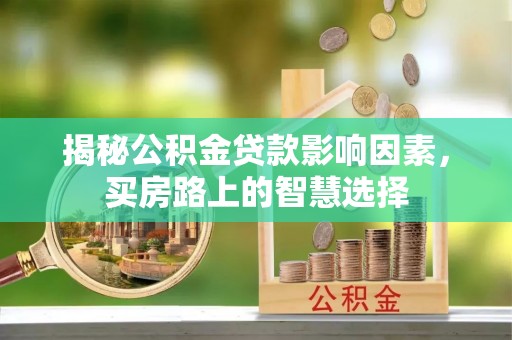 清流揭秘公积金贷款影响因素，买房路上的智慧选择