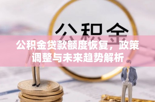清流公积金贷款额度恢复，政策调整与未来趋势解析