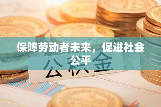 清流保障劳动者未来，促进社会公平
