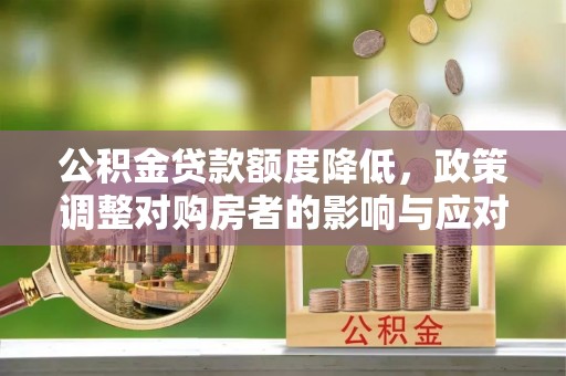 清流公积金贷款额度降低，政策调整对购房者的影响与应对策略