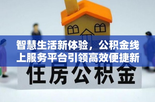 清流智慧生活新体验，公积金线上服务平台引领高效便捷新潮流