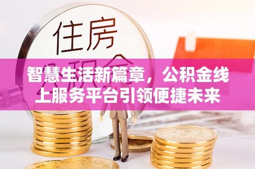 清流智慧生活新篇章，公积金线上服务平台引领便捷未来