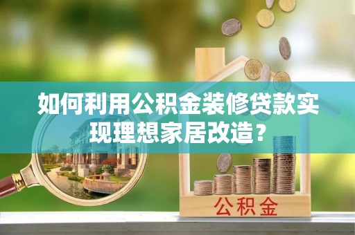 清流如何利用公积金装修贷款实现理想家居改造？