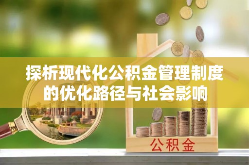 清流探析现代化公积金管理制度的优化路径与社会影响