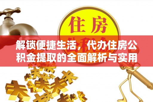 清流解锁便捷生活，代办住房公积金提取的全面解析与实用指南