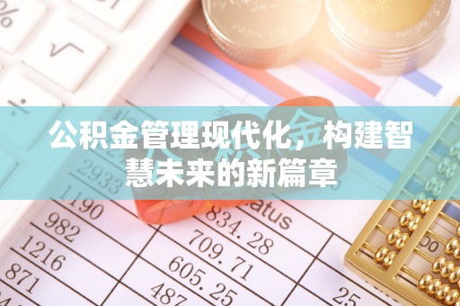 清流公积金管理现代化，构建智慧未来的新篇章