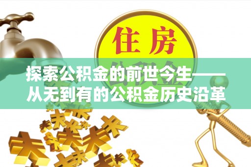清流探索公积金的前世今生——从无到有的公积金历史沿革