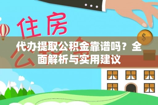 清流代办提取公积金靠谱吗？全面解析与实用建议