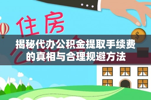 清流揭秘代办公积金提取手续费的真相与合理规避方法