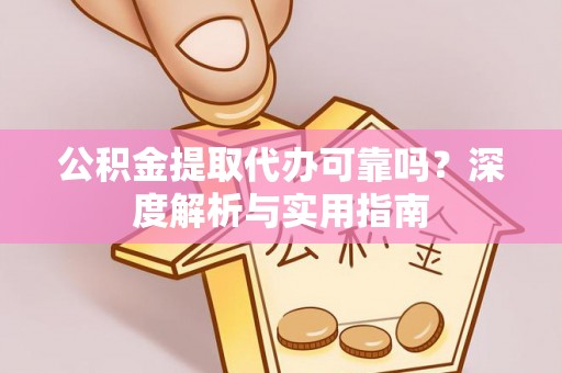 清流公积金提取代办可靠吗？深度解析与实用指南