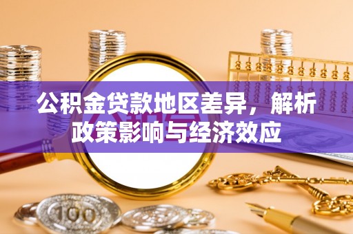 清流公积金贷款地区差异，解析政策影响与经济效应