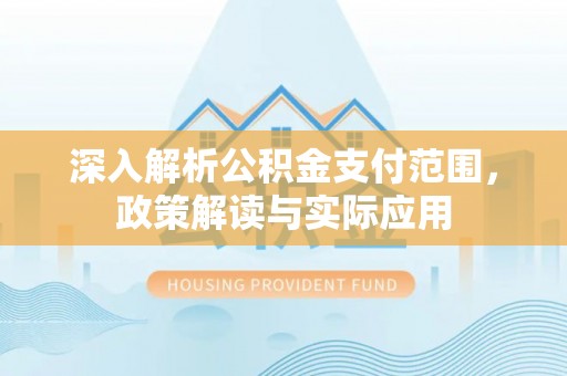 清流深入解析公积金支付范围，政策解读与实际应用