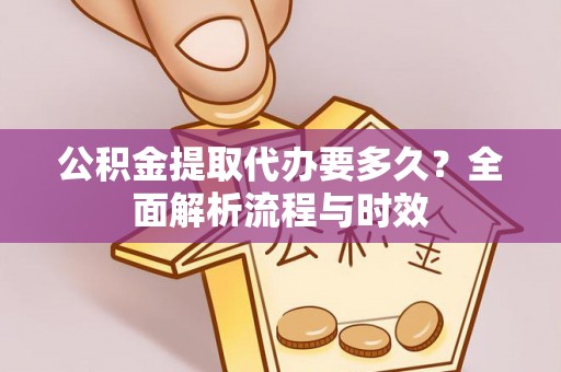 清流公积金提取代办要多久？全面解析流程与时效