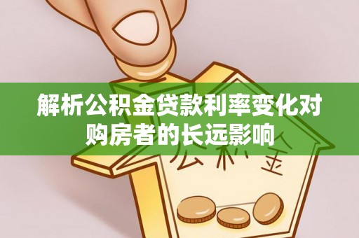 清流解析公积金贷款利率变化对购房者的长远影响