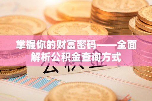 清流掌握你的财富密码——全面解析公积金查询方式
