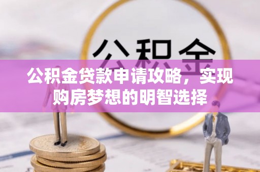 清流公积金贷款申请攻略，实现购房梦想的明智选择