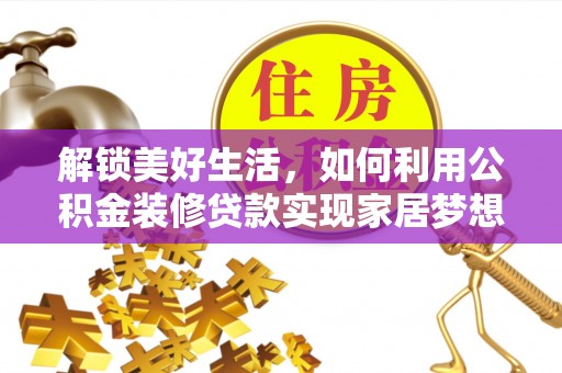清流解锁美好生活，如何利用公积金装修贷款实现家居梦想