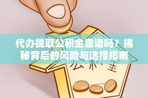 清流代办提取公积金靠谱吗？揭秘背后的风险与选择指南