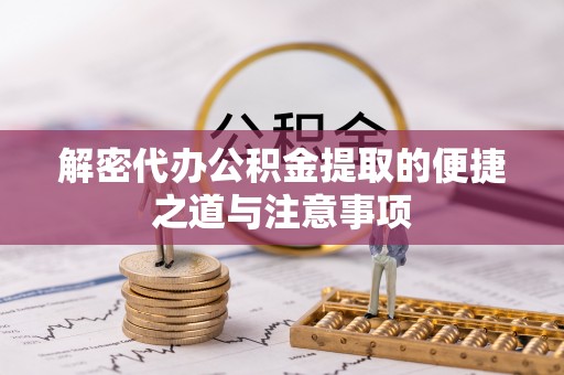 清流解密代办公积金提取的便捷之道与注意事项