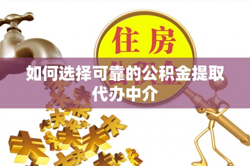 清流如何选择可靠的公积金提取代办中介