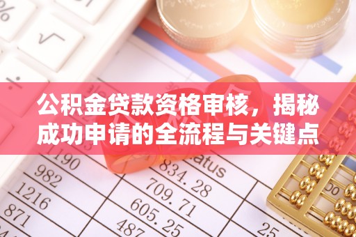 清流公积金贷款资格审核，揭秘成功申请的全流程与关键点