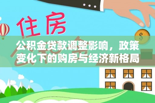 清流公积金贷款调整影响，政策变化下的购房与经济新格局