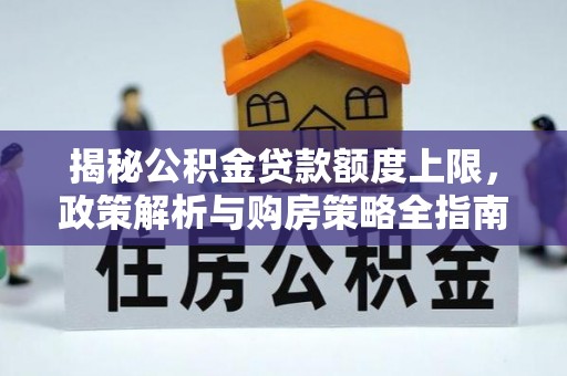 清流揭秘公积金贷款额度上限，政策解析与购房策略全指南