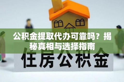 清流公积金提取代办可靠吗？揭秘真相与选择指南