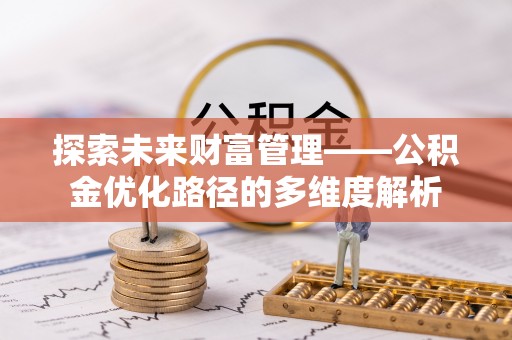 清流探索未来财富管理——公积金优化路径的多维度解析