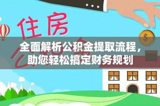 清流全面解析公积金提取流程，助您轻松搞定财务规划