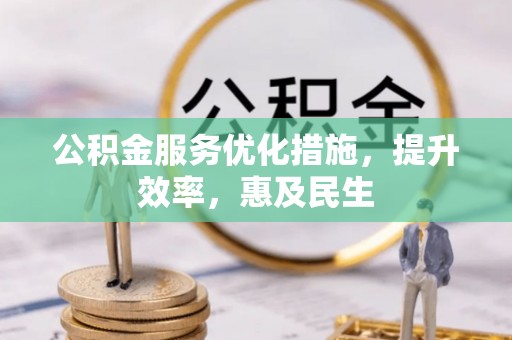 清流公积金服务优化措施，提升效率，惠及民生