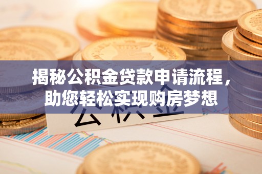 清流揭秘公积金贷款申请流程，助您轻松实现购房梦想