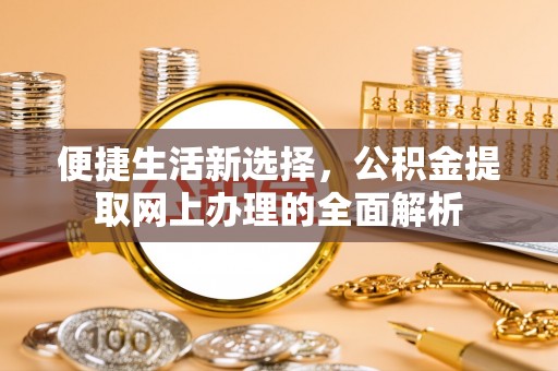 清流便捷生活新选择，公积金提取网上办理的全面解析