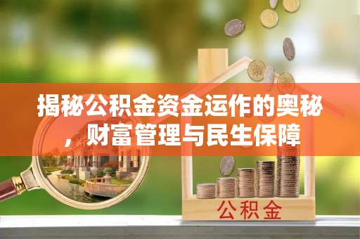 清流揭秘公积金资金运作的奥秘，财富管理与民生保障