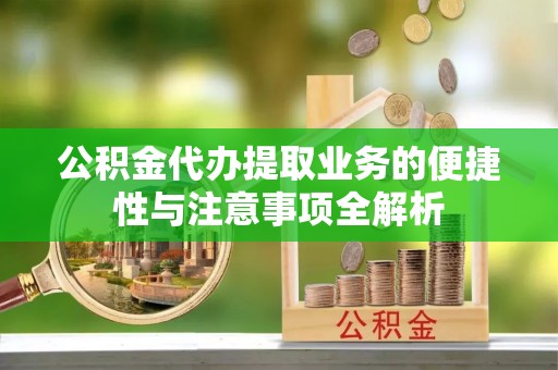 清流公积金代办提取业务的便捷性与注意事项全解析