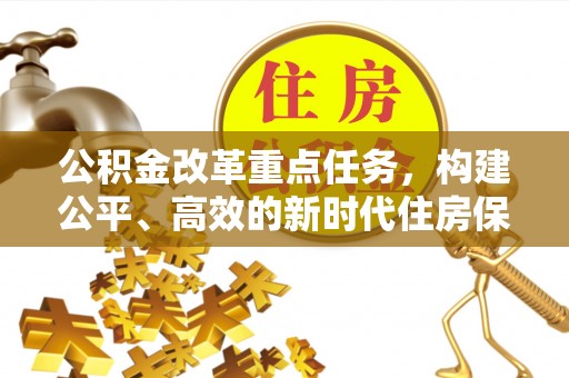 清流公积金改革重点任务，构建公平、高效的新时代住房保障体系