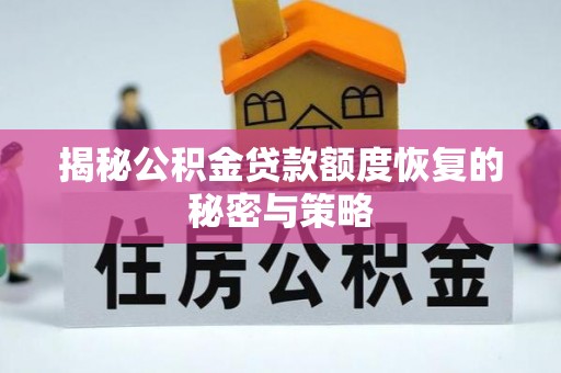清流揭秘公积金贷款额度恢复的秘密与策略