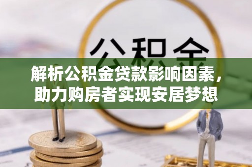 清流解析公积金贷款影响因素，助力购房者实现安居梦想