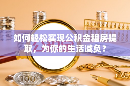 清流如何轻松实现公积金租房提取，为你的生活减负？