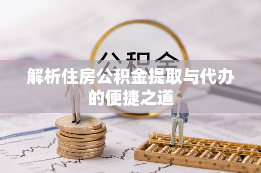 清流解析住房公积金提取与代办的便捷之道