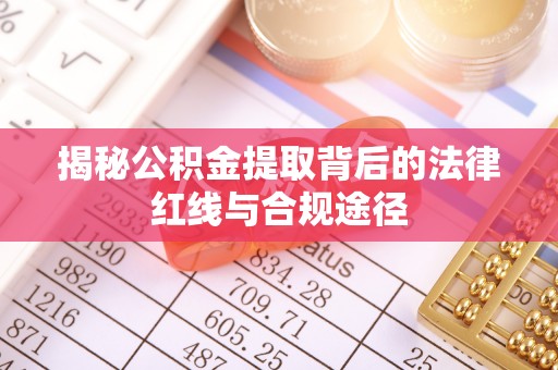 清流揭秘公积金提取背后的法律红线与合规途径